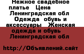 Нежное свадебное платье › Цена ­ 3 500 - Ленинградская обл. Одежда, обувь и аксессуары » Женская одежда и обувь   . Ленинградская обл.